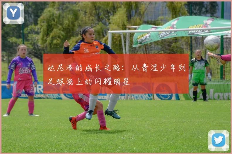 达尼洛的成长之路：从青涩少年到足球场上的闪耀明星