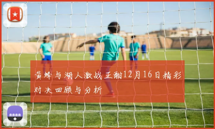 黄蜂与湖人激战正酣12月16日精彩对决回顾与分析