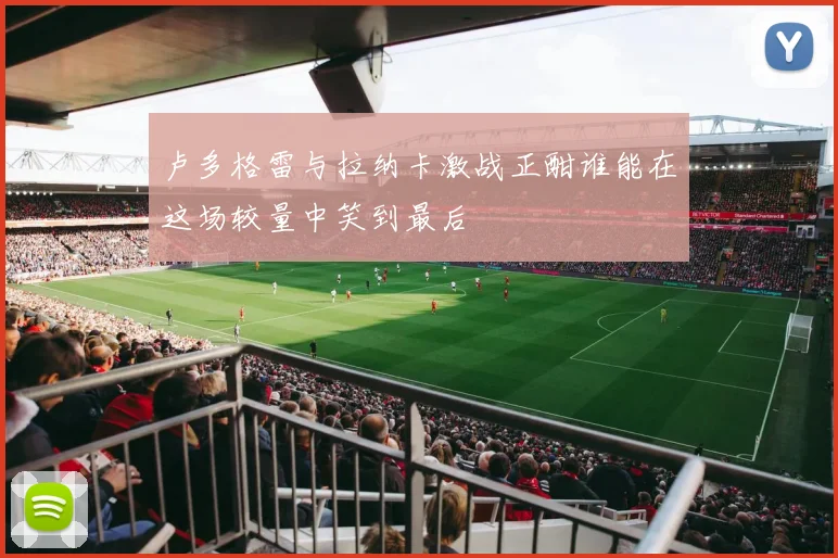 卢多格雷与拉纳卡激战正酣谁能在这场较量中笑到最后